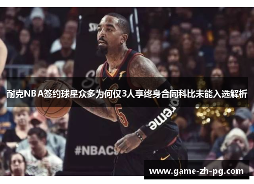 耐克NBA签约球星众多为何仅3人享终身合同科比未能入选解析