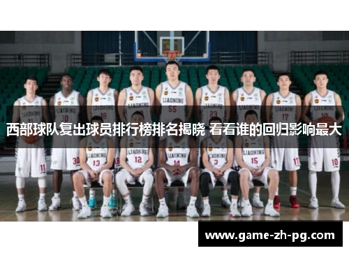 西部球队复出球员排行榜排名揭晓 看看谁的回归影响最大 西部球队复出球员排行榜排名揭晓 看看谁的回归影响最大