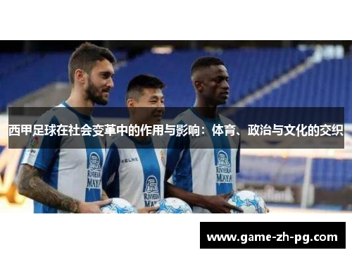 西甲足球在社会变革中的作用与影响:体育、政治与文化的交织 西甲足球在社会变革中的作用与影响:体育、政治与文化的交织