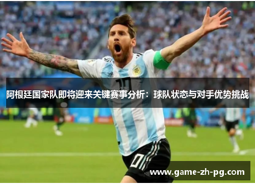 阿根廷国家队即将迎来关键赛事分析：球队状态与对手优势挑战