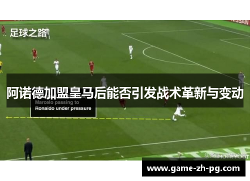 阿诺德加盟皇马后能否引发战术革新与变动