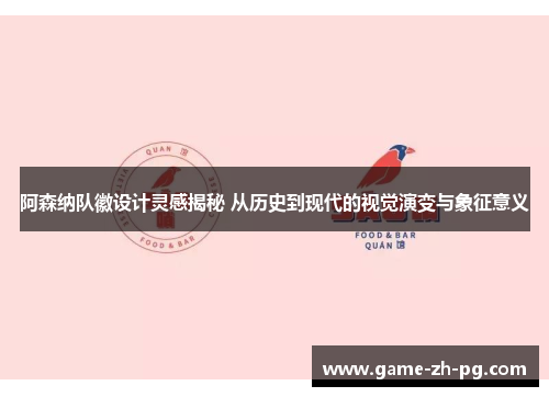 阿森纳队徽设计灵感揭秘 从历史到现代的视觉演变与象征意义