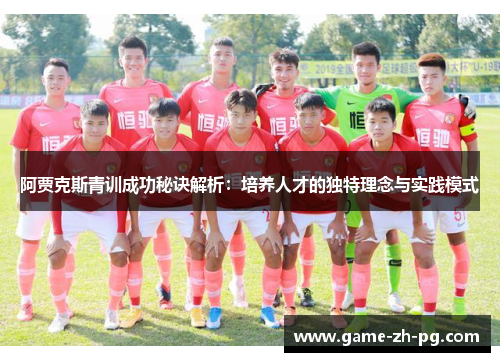 阿贾克斯青训成功秘诀解析:培养人才的独特理念与实践模式 阿贾克斯青训成功秘诀解析:培养人才的独特理念与实践模式