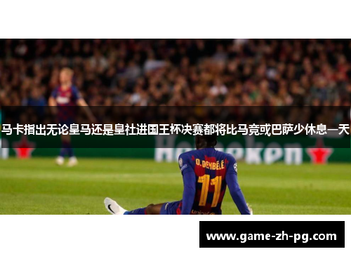 马卡指出无论皇马还是皇社进国王杯决赛都将比马竞或巴萨少休息一天 马卡指出无论皇马还是皇社进国王杯决赛都将比马竞或巴萨少休息一天