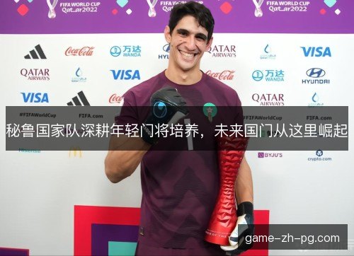 秘鲁国家队深耕年轻门将培养，未来国门从这里崛起