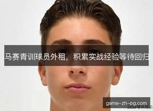 马赛青训球员外租，积累实战经验等待回归