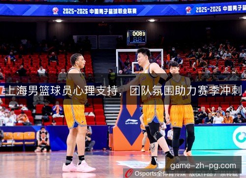 上海男篮球员心理支持，团队氛围助力赛季冲刺